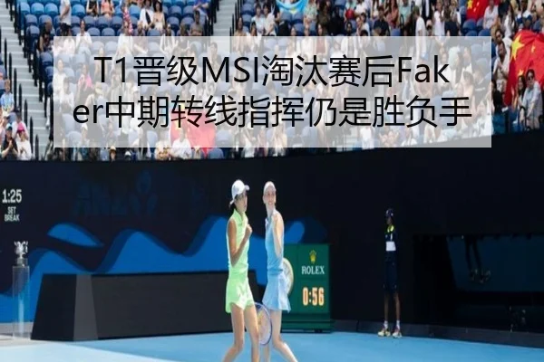 T1晋级MSI淘汰赛后Faker中期转线指挥仍是胜负手