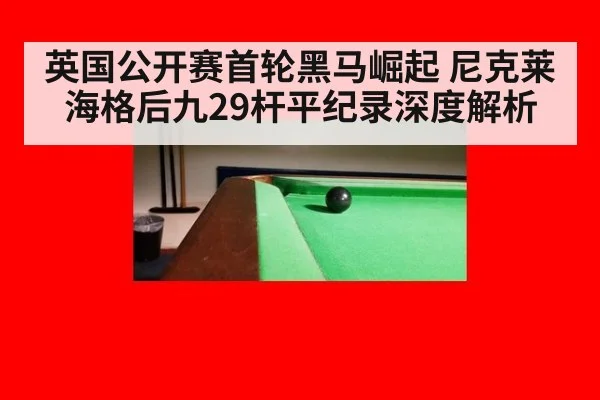 英国公开赛首轮黑马崛起 尼克莱海格后九29杆平纪录深度解析