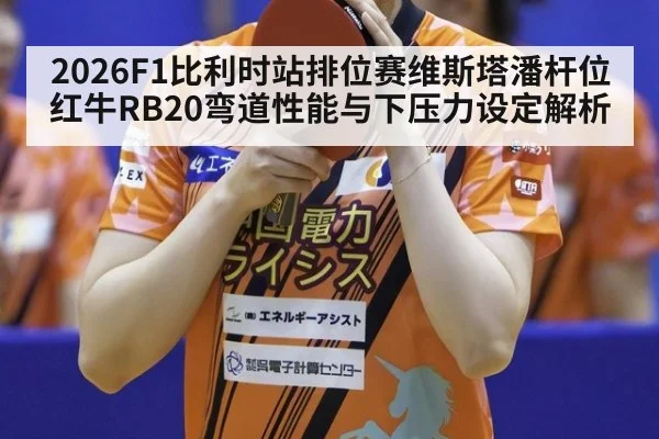 2026F1比利时站排位赛维斯塔潘杆位红牛RB20弯道性能与下压力设定解析