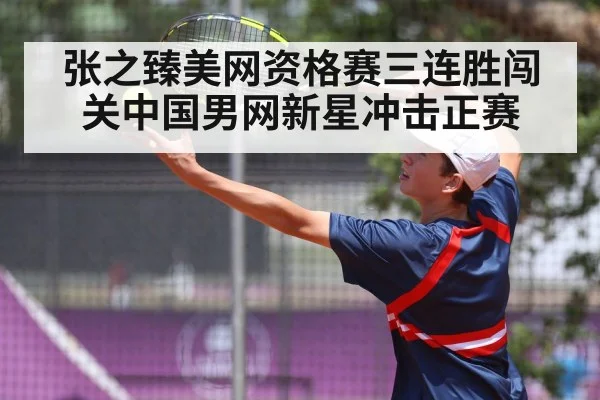张之臻美网资格赛三连胜闯关中国男网新星冲击正赛