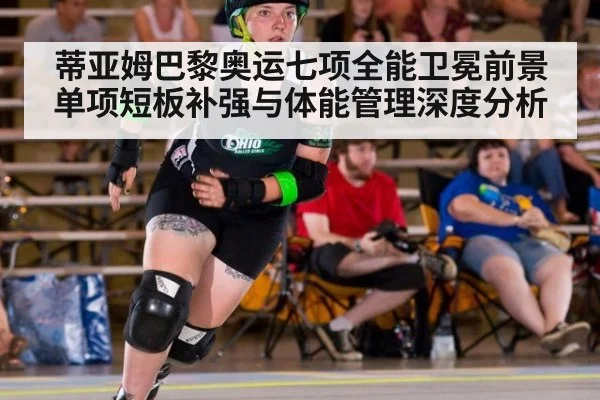 蒂亚姆巴黎奥运七项全能卫冕前景 单项短板补强与体能管理深度分析