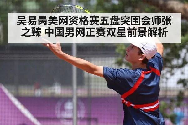 吴易昺美网资格赛五盘突围会师张之臻 中国男网正赛双星前景解析