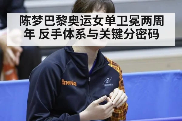 陈梦巴黎奥运女单卫冕两周年 反手体系与关键分密码